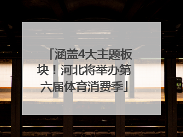 涵盖4大主题板块！河北将举办第六届体育消费季