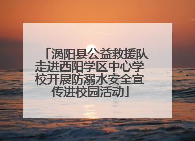 涡阳县公益救援队走进西阳学区中心学校开展防溺水安全宣传进校园活动