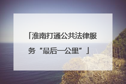 淮南打通公共法律服务“最后一公里”