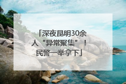 深夜昆明30余人“异常聚集”！民警一举拿下