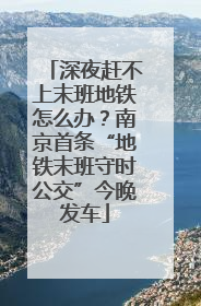 深夜赶不上末班地铁怎么办？南京首条“地铁末班守时公交”今晚发车