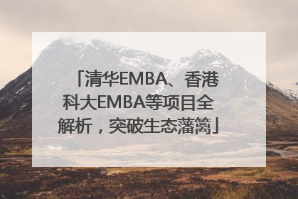 清华EMBA、香港科大EMBA等项目全解析，突破生态藩篱