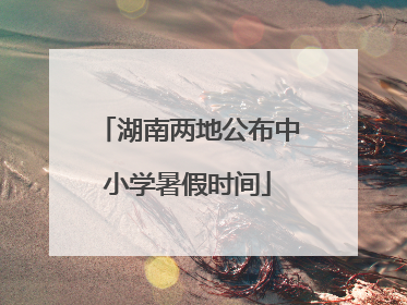 湖南两地公布中小学暑假时间