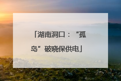 湖南洞口：“孤岛”破晓保供电
