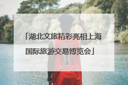 湖北文旅精彩亮相上海国际旅游交易博览会