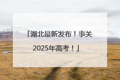 湖北最新发布！事关2025年高考！