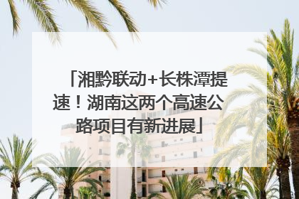 湘黔联动+长株潭提速！湖南这两个高速公路项目有新进展