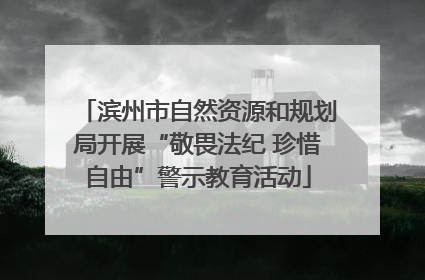 滨州市自然资源和规划局开展“敬畏法纪 珍惜自由”警示教育活动