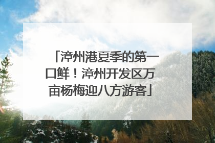 漳州港夏季的第一口鲜！漳州开发区万亩杨梅迎八方游客