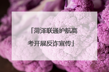 菏泽联通护航高考开展反诈宣传