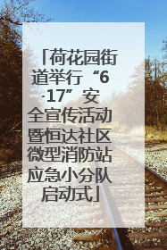荷花园街道举行“6·17”安全宣传活动暨恒达社区微型消防站应急小分队启动式
