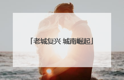 老城复兴 城南崛起