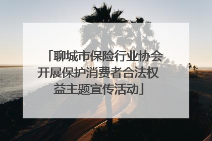 聊城市保险行业协会开展保护消费者合法权益主题宣传活动
