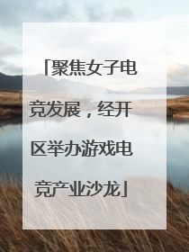 聚焦女子电竞发展，经开区举办游戏电竞产业沙龙