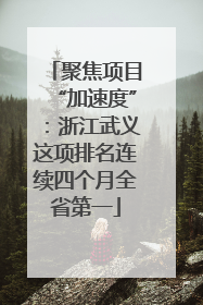 聚焦项目“加速度”：浙江武义这项排名连续四个月全省第一