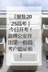 聚焦2025高考｜今日开考！淄博公安开出第一份高考户籍证明
