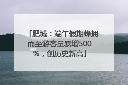 肥城：端午假期蜂拥而至游客量暴增500%，创历史新高
