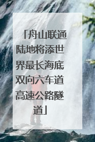 舟山联通陆地将添世界最长海底双向六车道高速公路隧道