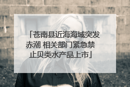 苍南县近海海域突发赤潮 相关部门紧急禁止贝类水产品上市