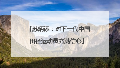 苏炳添：对下一代中国田径运动员充满信心