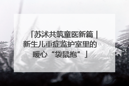 苏沭共筑童医新篇｜新生儿重症监护室里的暖心“袋鼠抱”