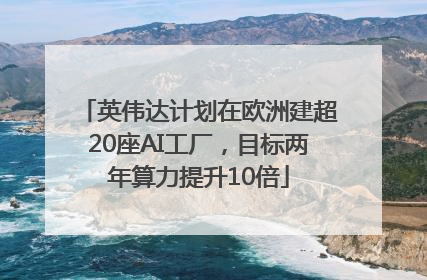 英伟达计划在欧洲建超20座AI工厂，目标两年算力提升10倍