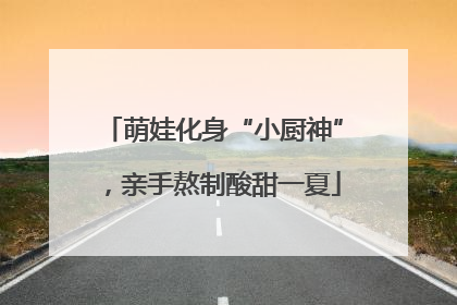 萌娃化身“小厨神”，亲手熬制酸甜一夏