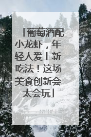葡萄酒配小龙虾，年轻人爱上新吃法！这场美食创新会太会玩