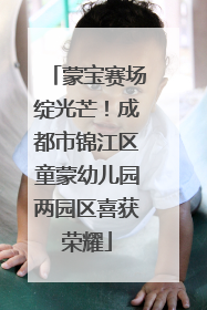 蒙宝赛场绽光芒！成都市锦江区童蒙幼儿园两园区喜获荣耀