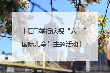 虹口举行庆祝“六一”国际儿童节主题活动