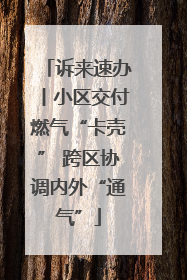 诉来速办丨小区交付燃气“卡壳” 跨区协调内外“通气”