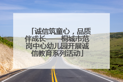 诚信筑童心，品质伴成长——桐城市范岗中心幼儿园开展诚信教育系列活动