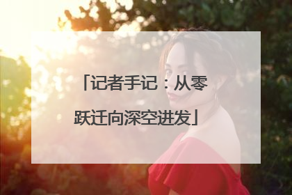 记者手记：从零跃迁向深空进发