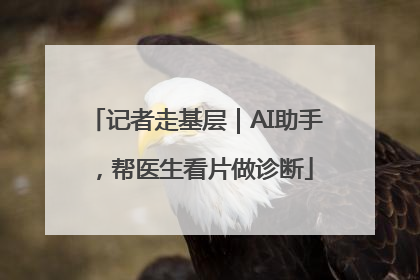 记者走基层｜AI助手，帮医生看片做诊断