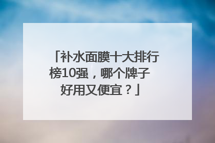 补水面膜十大排行榜10强，哪个牌子好用又便宜？