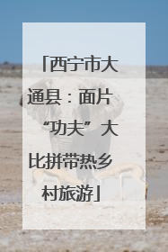 西宁市大通县：面片“功夫”大比拼带热乡村旅游