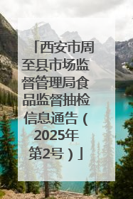 西安市周至县市场监督管理局食品监督抽检信息通告（2025年第2号）