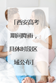 西安高考期间降雨，具体时段区域公布