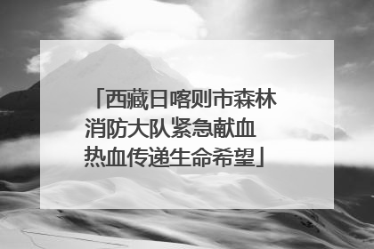 西藏日喀则市森林消防大队紧急献血 热血传递生命希望