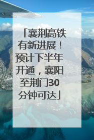 襄荆高铁有新进展！预计下半年开通，襄阳至荆门30分钟可达