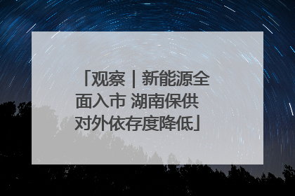 观察｜新能源全面入市 湖南保供对外依存度降低