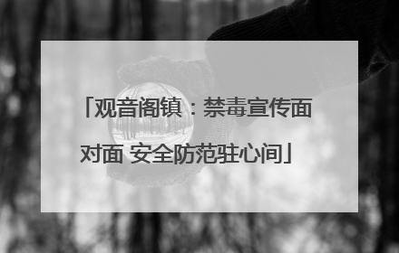 观音阁镇：禁毒宣传面对面 安全防范驻心间