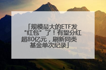 规模最大的ETF发“红包”了！有望分红超80亿元，刷新同类基金单次纪录