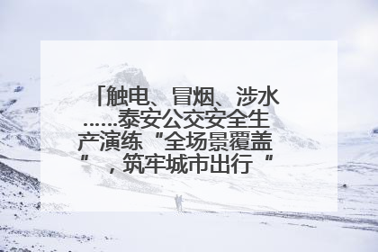 触电、冒烟、涉水……泰安公交安全生产演练“全场景覆盖”，筑牢城市出行“安全生命线”