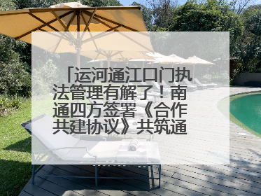 运河通江口门执法管理有解了！南通四方签署《合作共建协议》共筑通吕河口安全防线