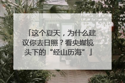 这个夏天，为什么建议你去日照？看央媒镜头下的“经山历海”