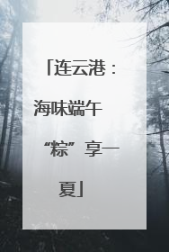 连云港：海味端午 “粽”享一夏