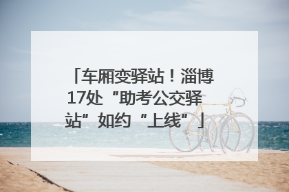 车厢变驿站！淄博17处“助考公交驿站”如约“上线”