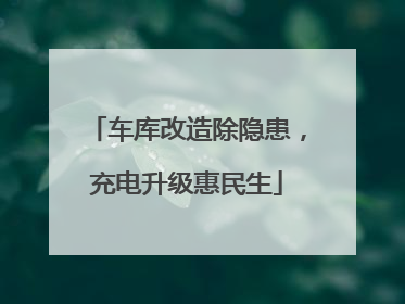 车库改造除隐患，充电升级惠民生