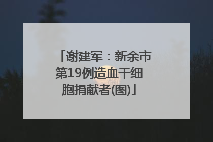 谢建军：新余市第19例造血干细胞捐献者(图)